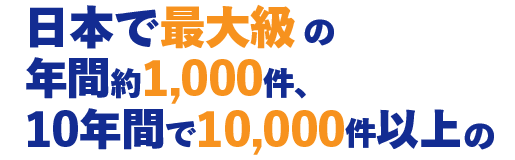 日本で最大級の年間約1,000件、10年間で10,000件以上の