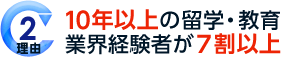 理由2 10年以上の留学・教育 業界経験者が7割以上